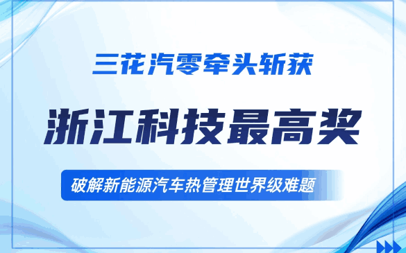 重磅！三花汽零牵头项目荣获浙江省科技最高奖，破解新能源汽车“热管理”世界级难题